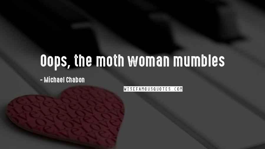 Michael Chabon Quotes: Oops, the moth woman mumbles