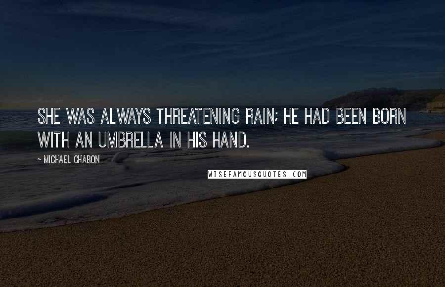 Michael Chabon Quotes: She was always threatening rain; he had been born with an umbrella in his hand.