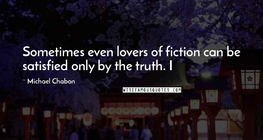 Michael Chabon Quotes: Sometimes even lovers of fiction can be satisfied only by the truth. I