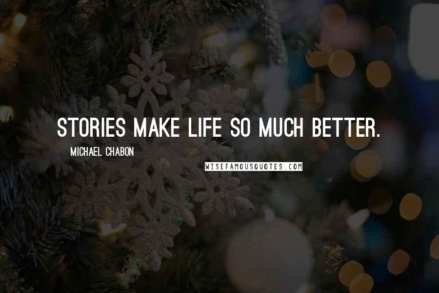 Michael Chabon Quotes: stories make life so much better.