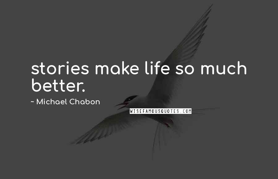 Michael Chabon Quotes: stories make life so much better.