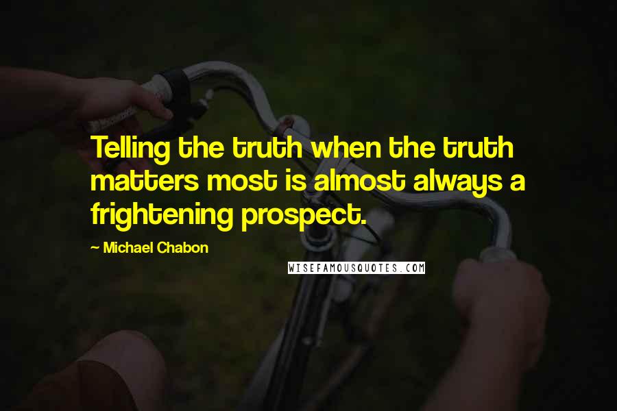 Michael Chabon Quotes: Telling the truth when the truth matters most is almost always a frightening prospect.