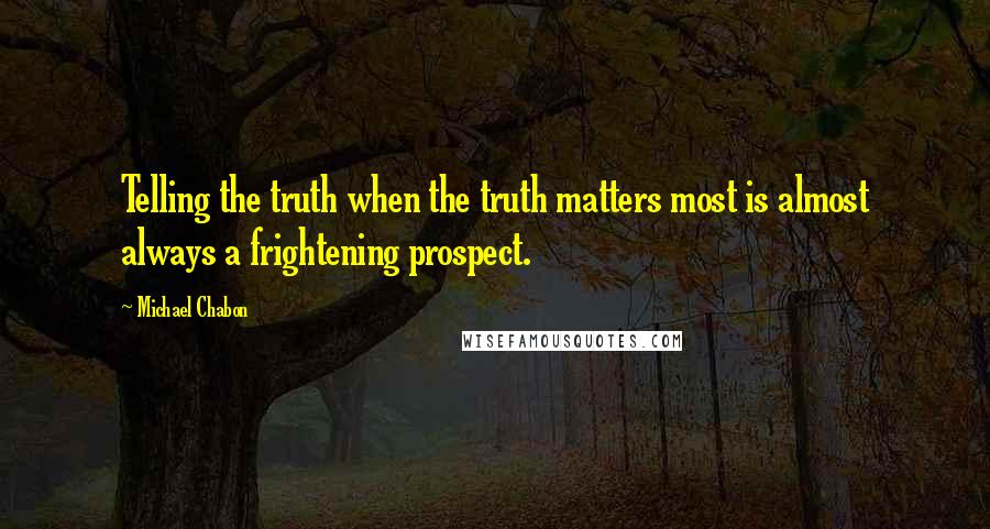 Michael Chabon Quotes: Telling the truth when the truth matters most is almost always a frightening prospect.