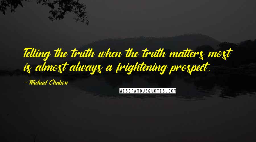 Michael Chabon Quotes: Telling the truth when the truth matters most is almost always a frightening prospect.