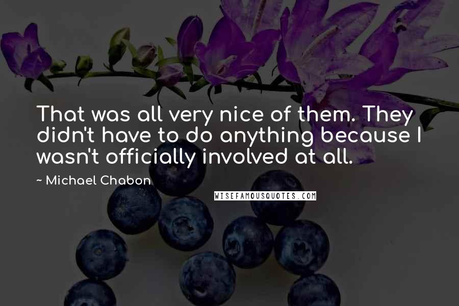 Michael Chabon Quotes: That was all very nice of them. They didn't have to do anything because I wasn't officially involved at all.