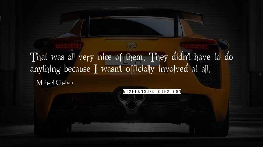 Michael Chabon Quotes: That was all very nice of them. They didn't have to do anything because I wasn't officially involved at all.