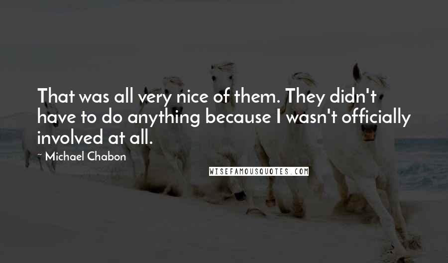 Michael Chabon Quotes: That was all very nice of them. They didn't have to do anything because I wasn't officially involved at all.