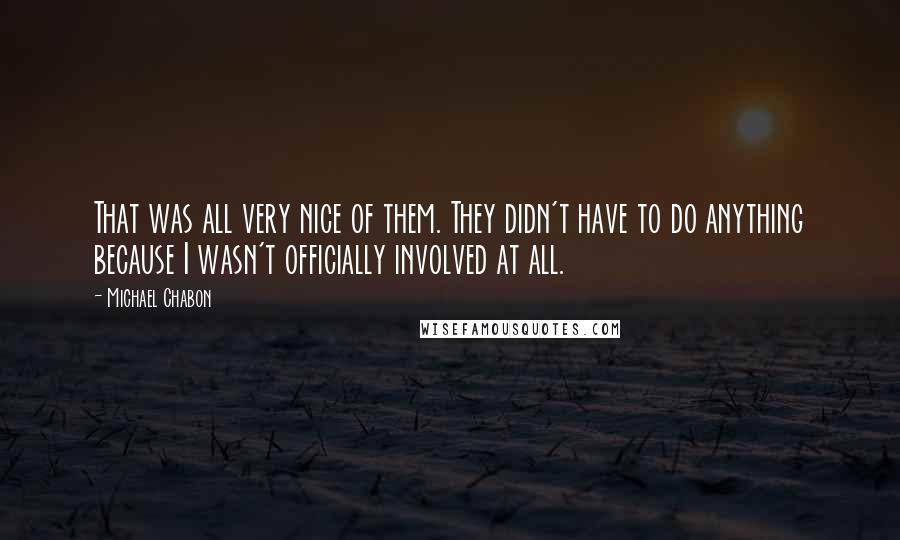 Michael Chabon Quotes: That was all very nice of them. They didn't have to do anything because I wasn't officially involved at all.
