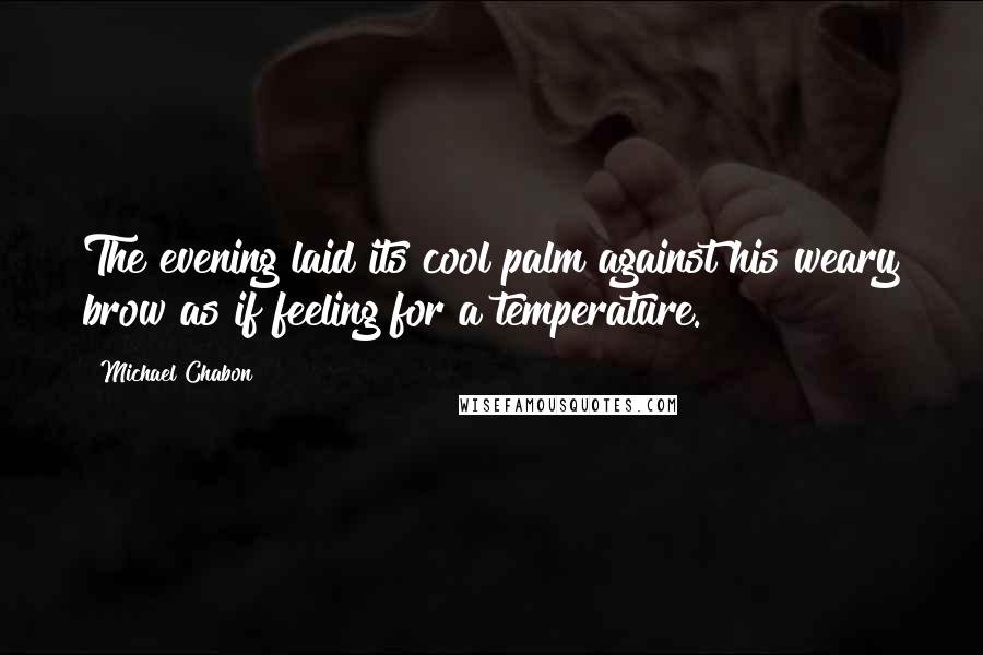 Michael Chabon Quotes: The evening laid its cool palm against his weary brow as if feeling for a temperature.