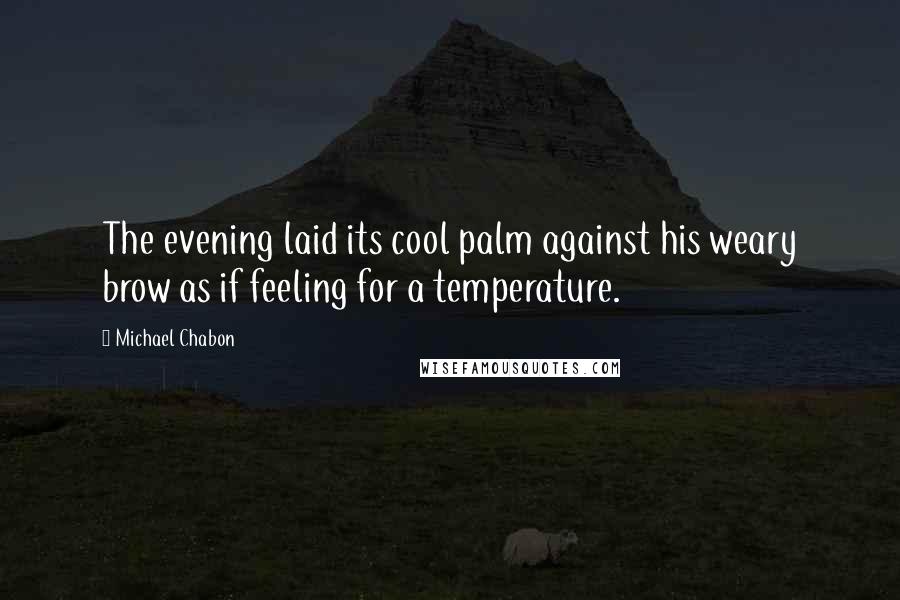 Michael Chabon Quotes: The evening laid its cool palm against his weary brow as if feeling for a temperature.