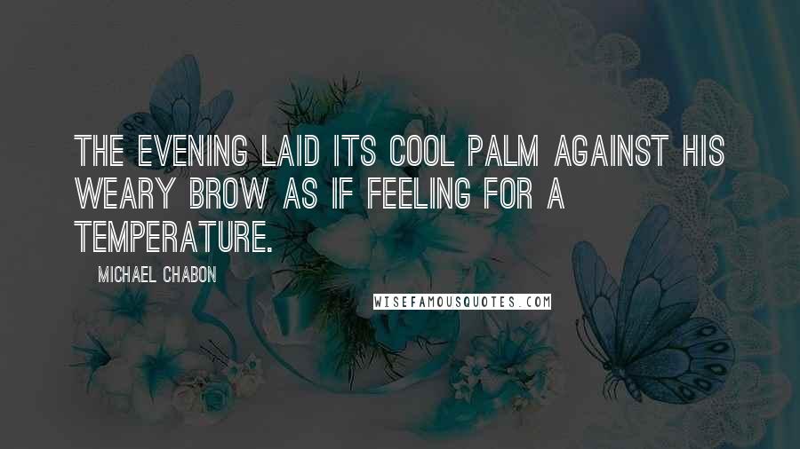 Michael Chabon Quotes: The evening laid its cool palm against his weary brow as if feeling for a temperature.