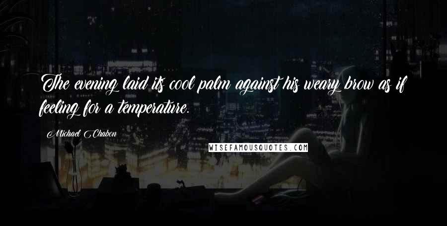 Michael Chabon Quotes: The evening laid its cool palm against his weary brow as if feeling for a temperature.