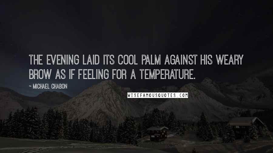 Michael Chabon Quotes: The evening laid its cool palm against his weary brow as if feeling for a temperature.