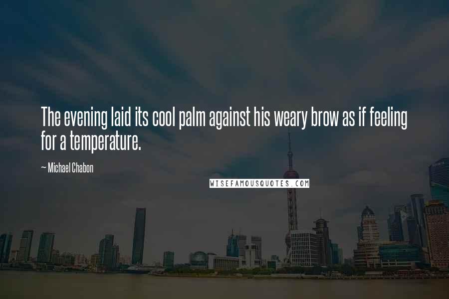 Michael Chabon Quotes: The evening laid its cool palm against his weary brow as if feeling for a temperature.