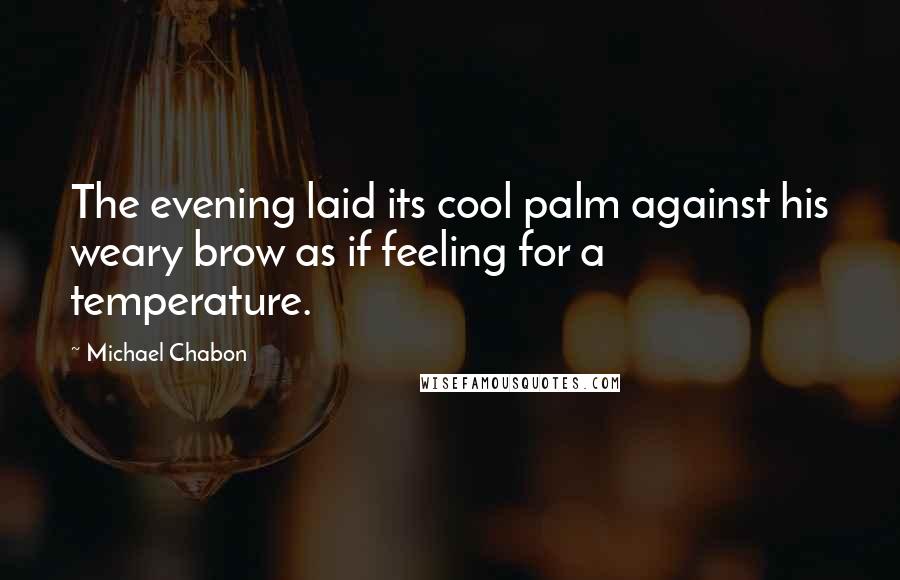 Michael Chabon Quotes: The evening laid its cool palm against his weary brow as if feeling for a temperature.
