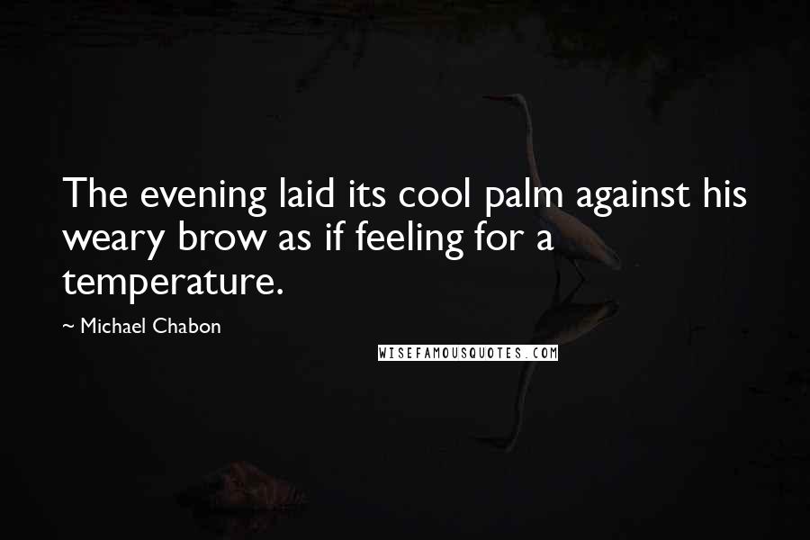 Michael Chabon Quotes: The evening laid its cool palm against his weary brow as if feeling for a temperature.