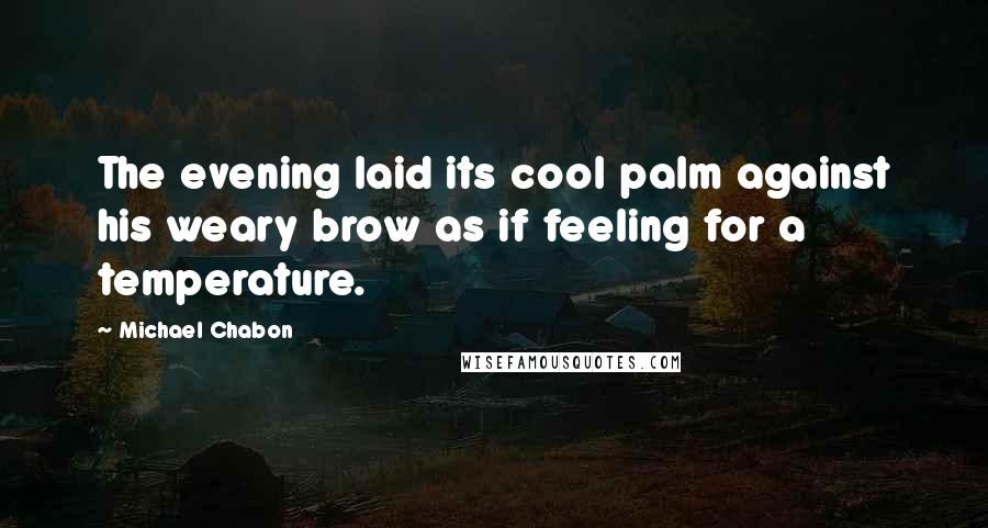 Michael Chabon Quotes: The evening laid its cool palm against his weary brow as if feeling for a temperature.