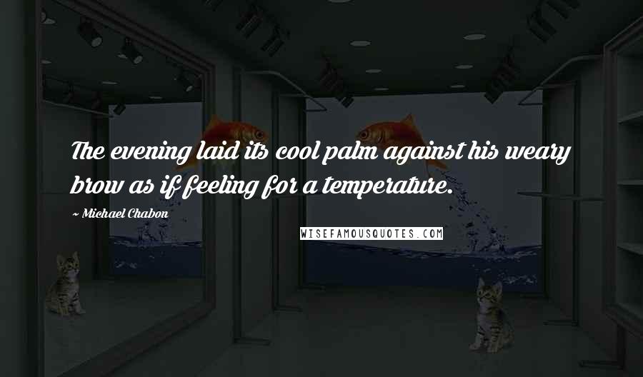 Michael Chabon Quotes: The evening laid its cool palm against his weary brow as if feeling for a temperature.