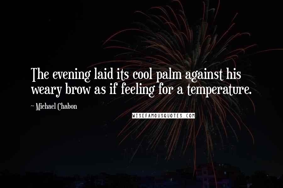 Michael Chabon Quotes: The evening laid its cool palm against his weary brow as if feeling for a temperature.