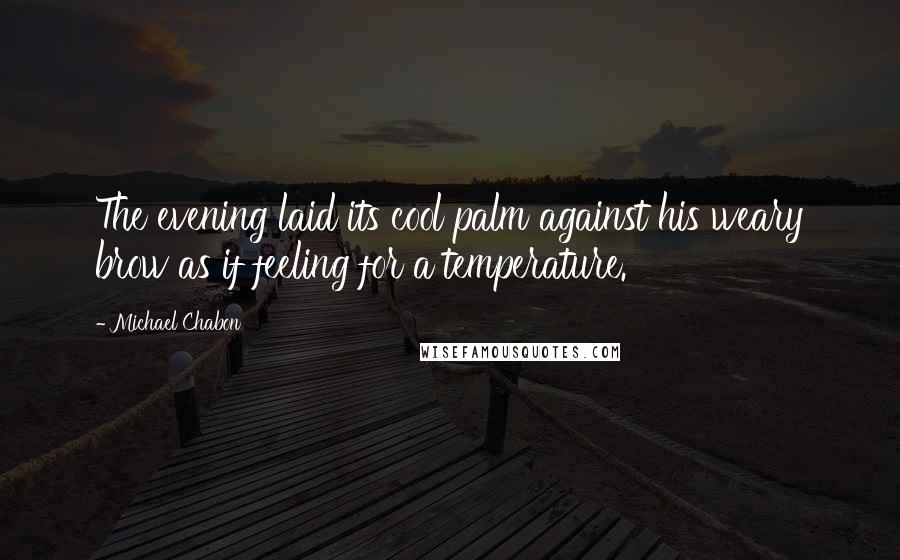 Michael Chabon Quotes: The evening laid its cool palm against his weary brow as if feeling for a temperature.