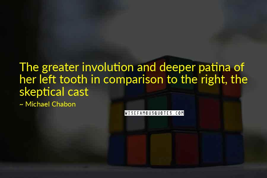 Michael Chabon Quotes: The greater involution and deeper patina of her left tooth in comparison to the right, the skeptical cast