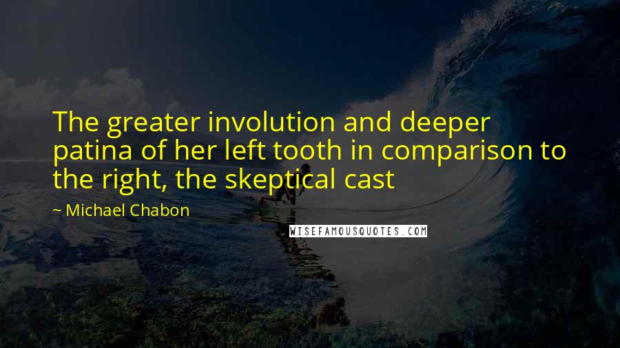 Michael Chabon Quotes: The greater involution and deeper patina of her left tooth in comparison to the right, the skeptical cast