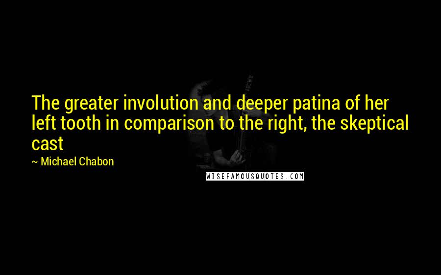 Michael Chabon Quotes: The greater involution and deeper patina of her left tooth in comparison to the right, the skeptical cast