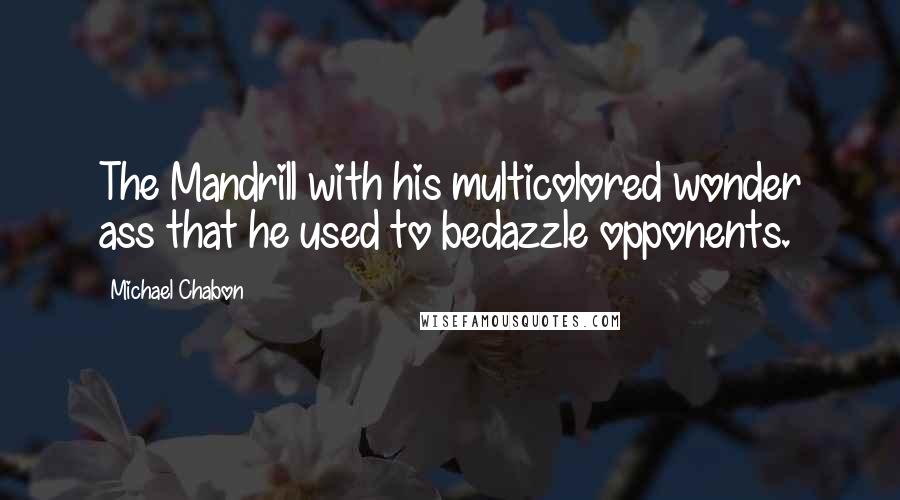 Michael Chabon Quotes: The Mandrill with his multicolored wonder ass that he used to bedazzle opponents.