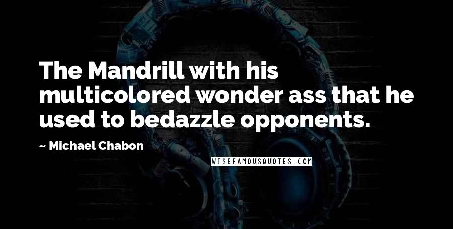 Michael Chabon Quotes: The Mandrill with his multicolored wonder ass that he used to bedazzle opponents.