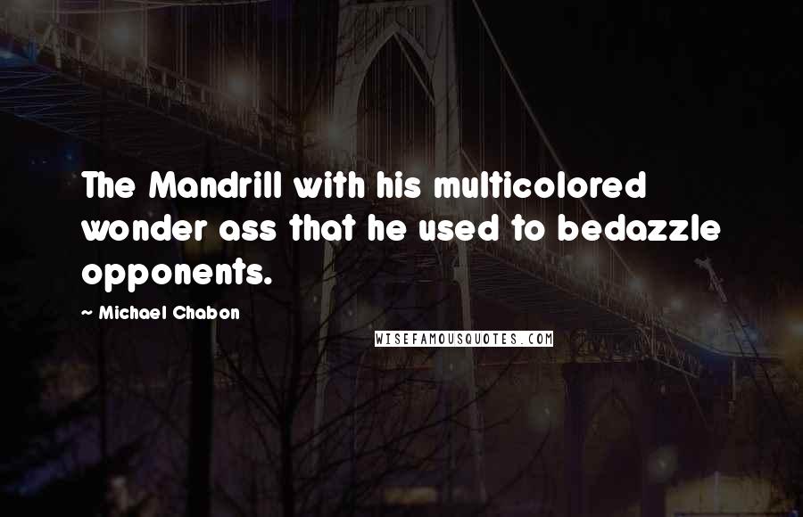 Michael Chabon Quotes: The Mandrill with his multicolored wonder ass that he used to bedazzle opponents.