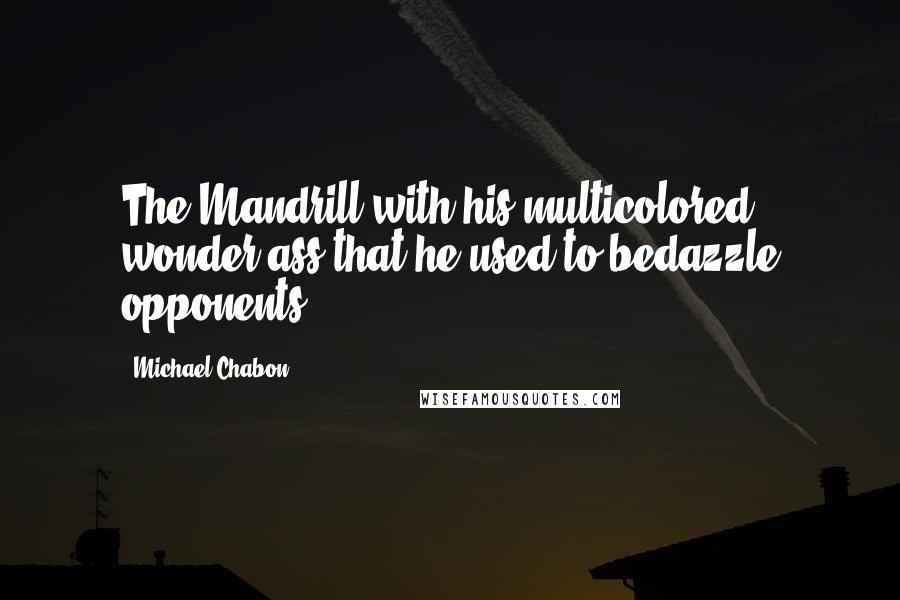 Michael Chabon Quotes: The Mandrill with his multicolored wonder ass that he used to bedazzle opponents.