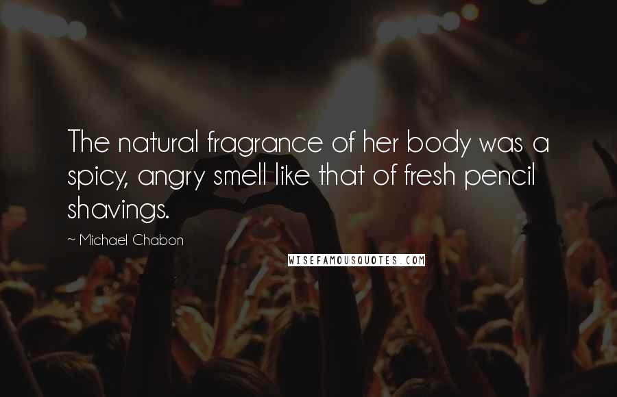 Michael Chabon Quotes: The natural fragrance of her body was a spicy, angry smell like that of fresh pencil shavings.