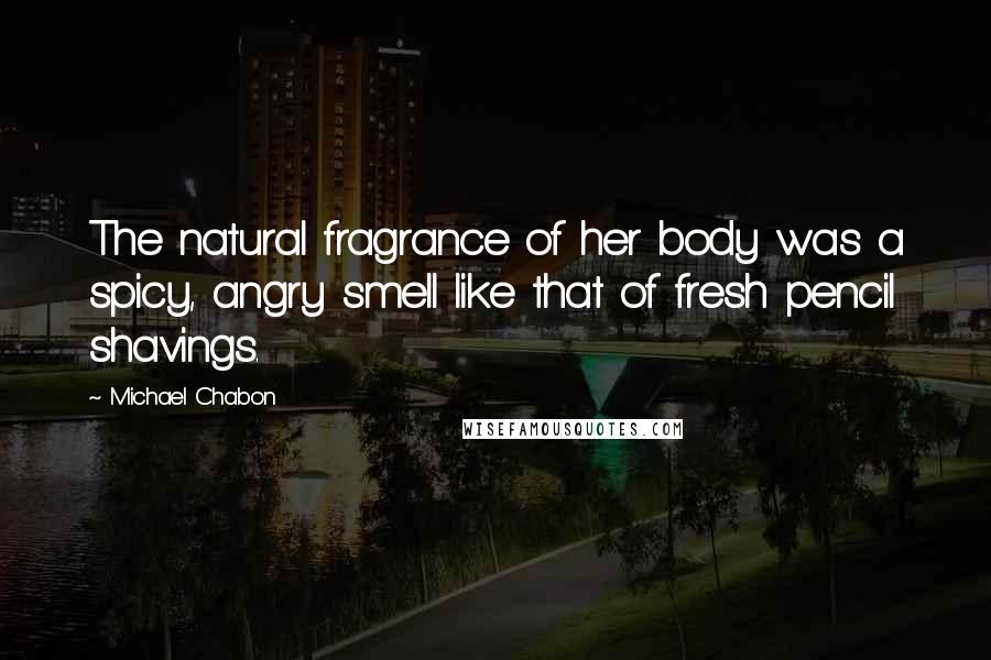 Michael Chabon Quotes: The natural fragrance of her body was a spicy, angry smell like that of fresh pencil shavings.