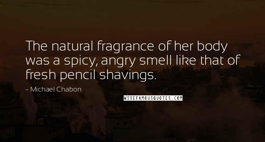 Michael Chabon Quotes: The natural fragrance of her body was a spicy, angry smell like that of fresh pencil shavings.