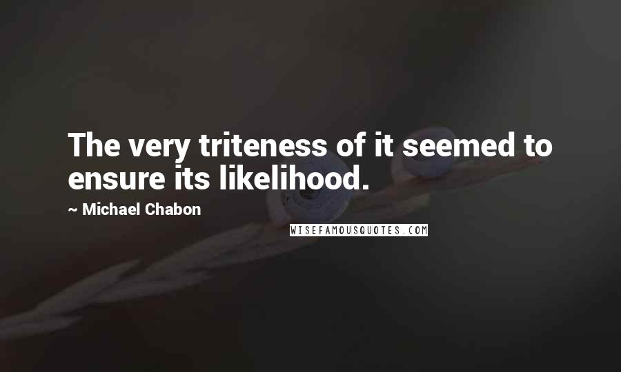 Michael Chabon Quotes: The very triteness of it seemed to ensure its likelihood.