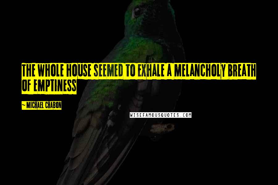 Michael Chabon Quotes: The whole house seemed to exhale a melancholy breath of emptiness