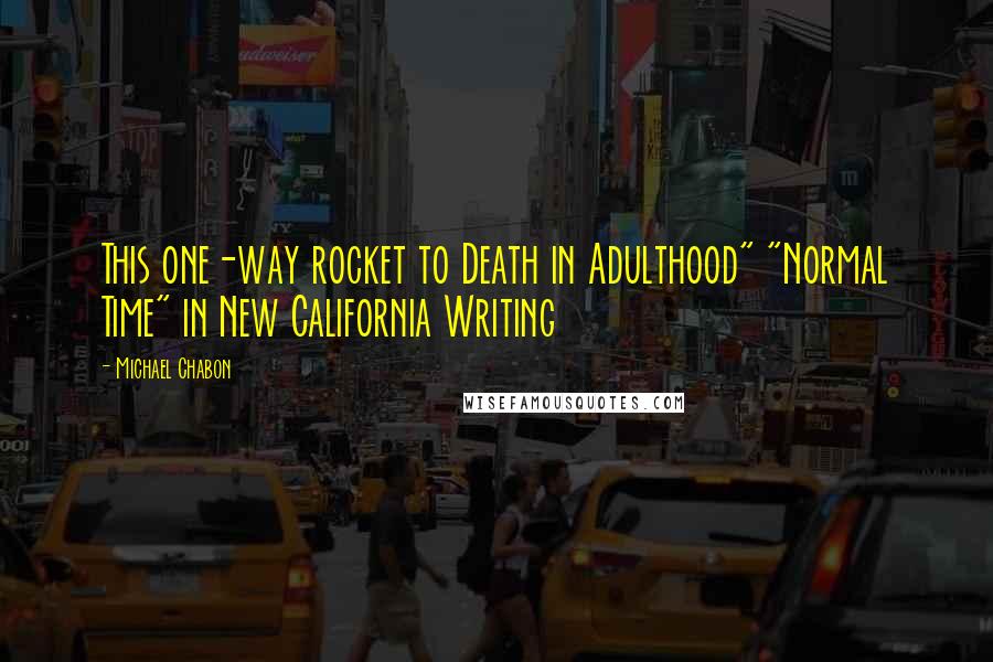 Michael Chabon Quotes: This one-way rocket to Death in Adulthood" "Normal Time" in New California Writing