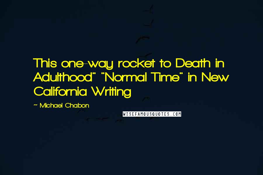 Michael Chabon Quotes: This one-way rocket to Death in Adulthood" "Normal Time" in New California Writing