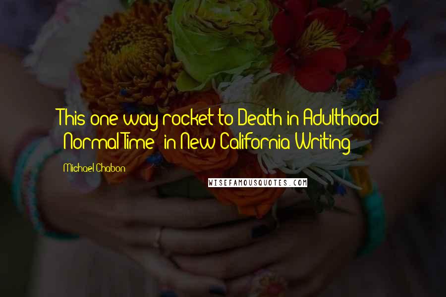 Michael Chabon Quotes: This one-way rocket to Death in Adulthood" "Normal Time" in New California Writing