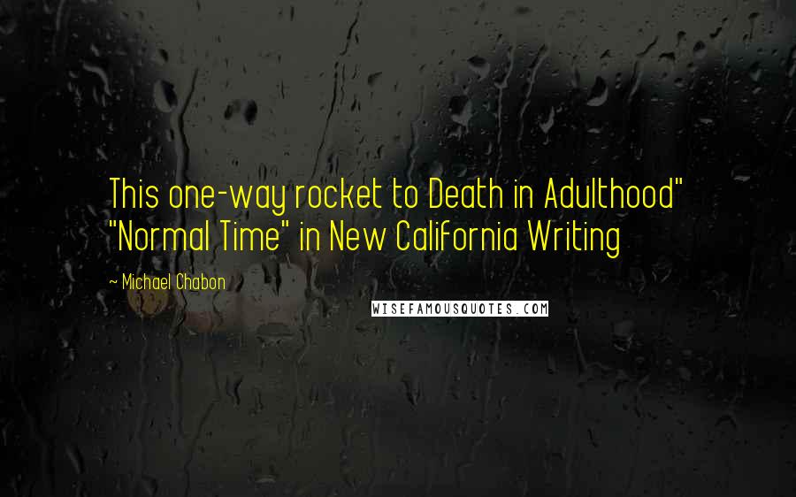 Michael Chabon Quotes: This one-way rocket to Death in Adulthood" "Normal Time" in New California Writing