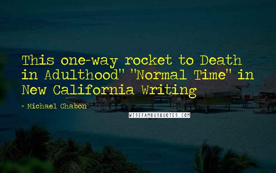 Michael Chabon Quotes: This one-way rocket to Death in Adulthood" "Normal Time" in New California Writing