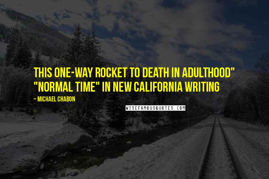 Michael Chabon Quotes: This one-way rocket to Death in Adulthood" "Normal Time" in New California Writing