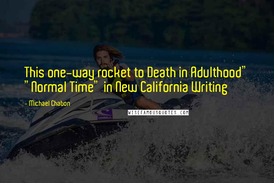 Michael Chabon Quotes: This one-way rocket to Death in Adulthood" "Normal Time" in New California Writing