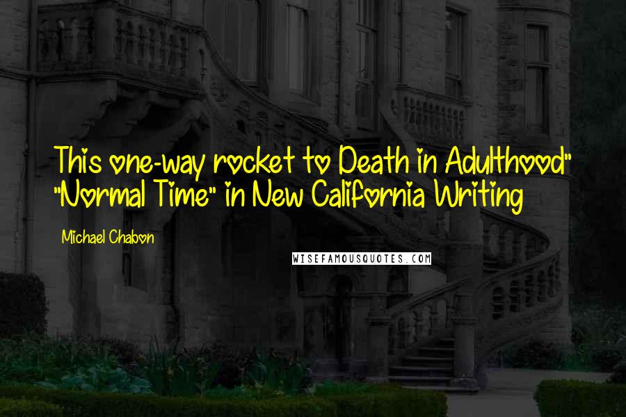 Michael Chabon Quotes: This one-way rocket to Death in Adulthood" "Normal Time" in New California Writing