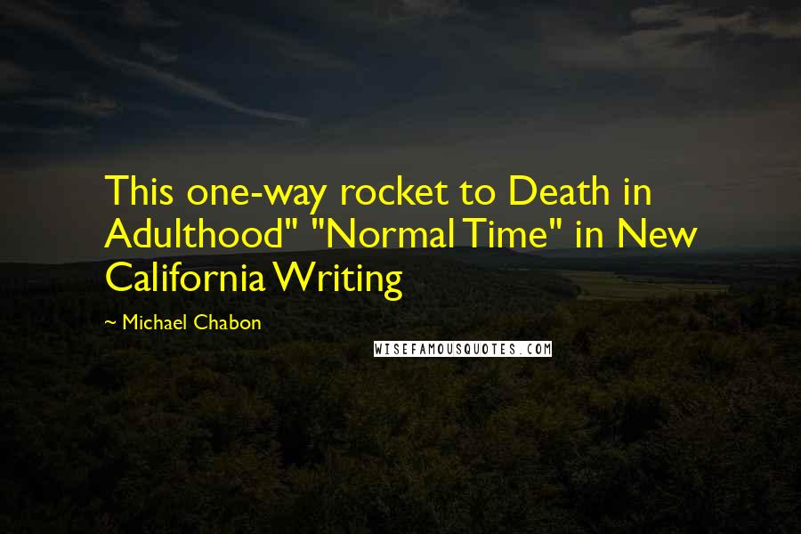 Michael Chabon Quotes: This one-way rocket to Death in Adulthood" "Normal Time" in New California Writing