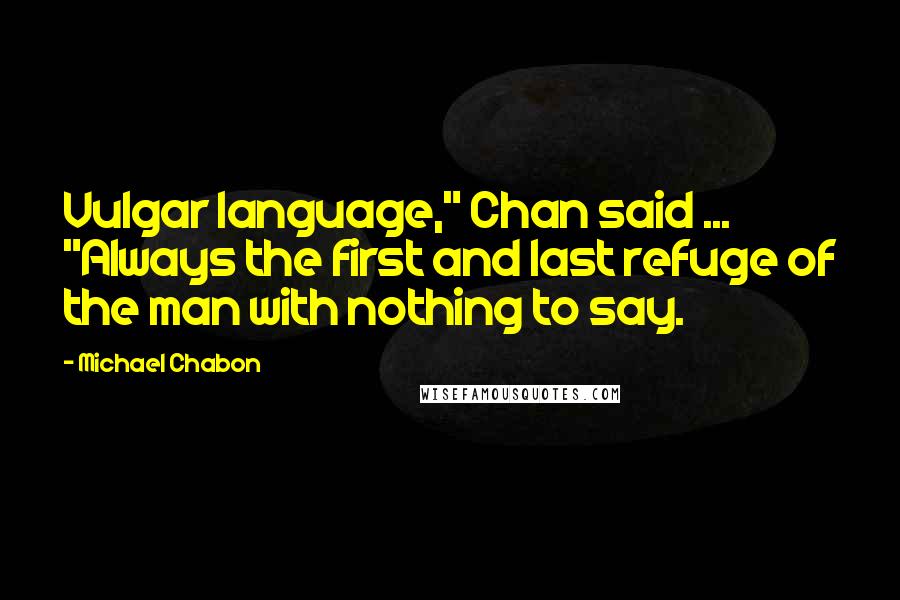 Michael Chabon Quotes: Vulgar language," Chan said ... "Always the first and last refuge of the man with nothing to say.
