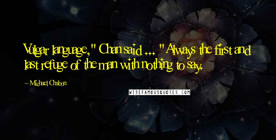 Michael Chabon Quotes: Vulgar language," Chan said ... "Always the first and last refuge of the man with nothing to say.