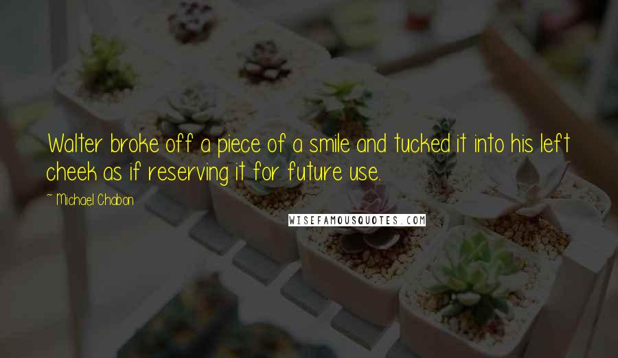 Michael Chabon Quotes: Walter broke off a piece of a smile and tucked it into his left cheek as if reserving it for future use.
