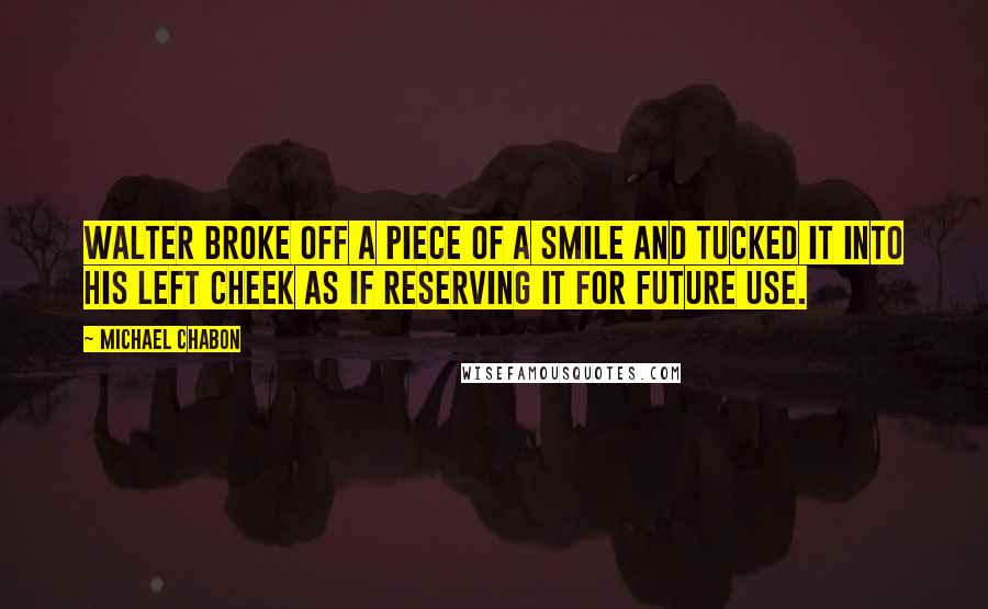 Michael Chabon Quotes: Walter broke off a piece of a smile and tucked it into his left cheek as if reserving it for future use.