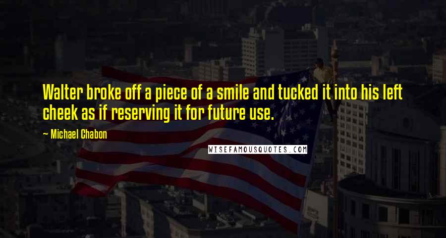 Michael Chabon Quotes: Walter broke off a piece of a smile and tucked it into his left cheek as if reserving it for future use.